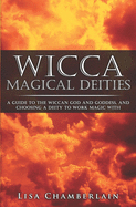 Wicca Magical Deities: A Guide to the Wiccan God and Goddess, and Choosing a Deity to Work Magic With