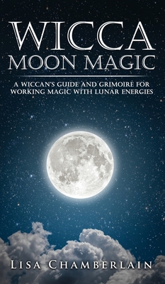 Wicca Moon Magic: A Wiccan's Guide and Grimoire for Working Magic with Lunar Energies - Chamberlain, Lisa