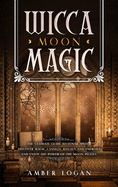 Wicca Moon Magic: The Ultimate Guide to Lunar Spells. Discover Magic Candles, Rituals and Energies and Enjoy the Power of the Moon Phases.
