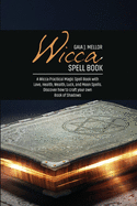 Wicca Spell Book: A Wicca Practical Magic Spell Book with Love, Health, Wealth, Luck, and Moon Spells. Discover how to craft your own Book of Shadows