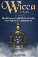 Wicca Spells: A Simplified Beginner's Guide with Exercises on How to Use Magic Rituals to Enhance Your Life