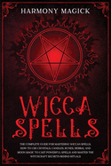 Wicca Spells: The Complete Guide for Mastering Wiccan Spells. How to Use Crystals, Candles, Runes, Herbal and Moon Magic to Cast Powerful Spells and Master the Witchcraft Secrets Behind Rituals