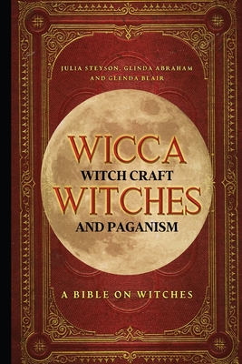 Wicca, Witch Craft, Witches and Paganism: A Bible on Witches: Witch Book - Blair, Glenda, and Abraham, Glinda, and Steyson, Julia