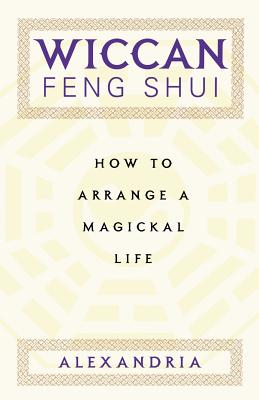 Wiccan Feng Shui: How to Arrange a Magickal Life - Alexandria