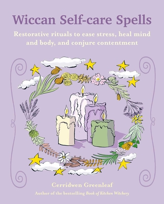Wiccan Self-Care Spells: Restorative Rituals to Ease Stress, Heal Mind and Body, and Conjure Contentment - Greenleaf, Cerridwen