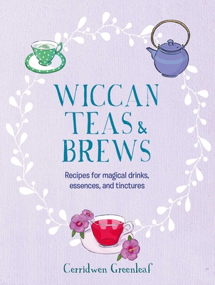 Wiccan Teas & Brews: Recipes for Magical Drinks, Essences, and Tinctures - Greenleaf, Cerridwen