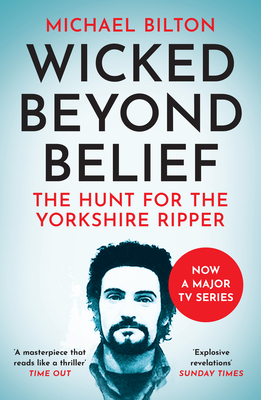 Wicked Beyond Belief: The Hunt for the Yorkshire Ripper - Bilton, Michael