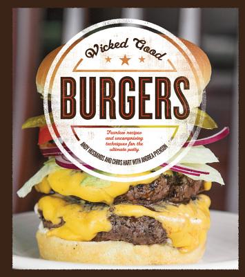 Wicked Good Burgers: Fearless Recipes and Uncompromising Techniques for the Ultimate Patty - Husbands, Andy, and Hart, Chris, and Pyenson, Andrea