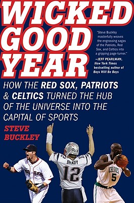 Wicked Good Year: How the Red Sox, Patriots & Celtics Turned the Hub of the Universe Into the Capital of Sports - Buckley, Steve