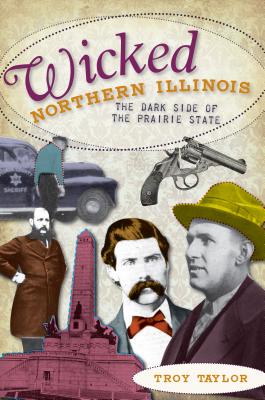 Wicked Northern Illinois: The Dark Side of the Prairie State - Taylor, Troy