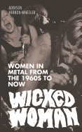 Wicked Woman: Women in Metal from the 1960s to Now - Swann, Hannah, and Hasan, Sarja, and Herron-Wheeler, Addison