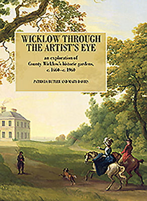 Wicklow Through the Artist's Eye: An Exploration of  Wicklow's Demesnes and Gardens, c. 1660 - c. 1960 - Butler, Patricia, and Davies, Mary