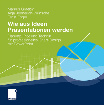 Wie Aus Ideen Prasentationen Werden: Planung, Plot Und Technik Fur Professionelles Chart-Design Mit PowerPoint - Graebig, Markus, and Jennerich-W?nsche, Anja, and Engel, Ernst