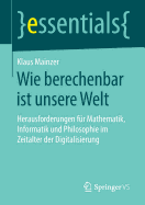 Wie Berechenbar Ist Unsere Welt: Herausforderungen Fr Mathematik, Informatik Und Philosophie Im Zeitalter Der Digitalisierung