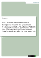 Wie Gedichte die kommunikative Kompetenz frdern. Die sprachliche Gestaltung von Rilkes "Der Panther" (1903) und ?berlegungen zur Frderung der Sprachkultiviertheit im Literaturunterricht