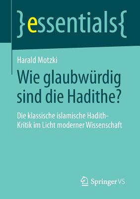 Wie Glaubwurdig Sind Die Hadithe?: Die Klassische Islamische Hadith-Kritik Im Licht Moderner Wissenschaft - Motzki, Harald