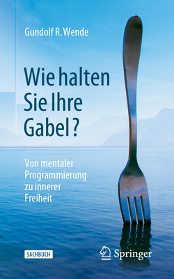 Wie halten Sie Ihre Gabel?: Von mentaler Programmierung zu innerer Freiheit - Wende, Gundolf R.