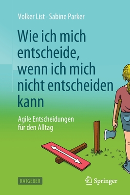 Wie ich mich entscheide, wenn ich mich nicht entscheiden kann: Agile Entscheidungen f?r den Alltag - List, Volker, and Parker, Sabine