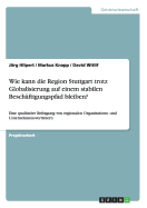 Wie kann die Region Stuttgart trotz Globalisierung auf einem stabilen Besch?ftigungspfad bleiben?: Eine qualitative Befragung von regionalen Organisations- und Unternehmensvertretern