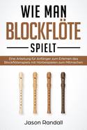 Wie man Blockflte Spielt: Eine Anleitung fr Anfnger zum Erlernen des Blockfltenspiels mit Hrbeispielen zum Mitmachen