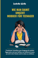 Wie man damit umgeht Mobber f?r Teenager: Praktische Techniken zum Umgang mit sozialer Aggression und zum Aufbau von Selbstvertrauen, um sich in der Schule und im Leben zu sch?tzen