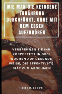 Wie Man Die Ketogene Ern?hrung Durchf?hrt, Ohne Mit Dem Essen Aufzuhren: Verbrennen Sie Ihr Krperfett in Drei Wochen Auf Gesunde Weise, Die Effektivste Di?t Zum Abnehmen