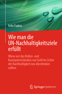 Wie man die UN-Nachhaltigkeitsziele erfllt: Wieso wir das Rollen- und Konzeptverstndnis von Geld im Lichte der Nachhaltigkeit neu berdenken sollten