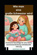 Wie man eine groe Schwester wird: Praktische Ratschlge fr eine starke Geschwisterbindung und liebevolle Fhrung
