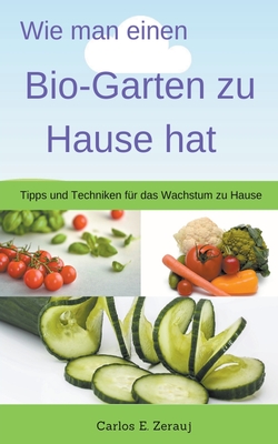 Wie man einen Bio-Garten zu Hause hat Tipps und Techniken f?r das Wachstum zu Hause - Juarez, Gustavo Espinosa, and Zerauj, Carlos E