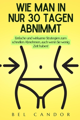 Wie Man in Nur 30 Tagen Abnimmt: Einfache und wirksame Strategien zum schnellen Abnehmen, auch wenn Sie wenig Zeit haben! - Candor, Bel