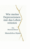 Wie meine Depressionen mir das Leben retteten: Ein Mutmachbuch