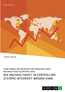 Wie Nachhaltigkeit in Controlling-Systeme integriert werden kann. Funktionen, Instrumente und Prozesse eines Nachhaltigkeitscontrollings
