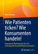 Wie Patienten ticken? Wie Konsumenten handeln!: Strategische berlegungen fr eine wirkungsvolle Gesundheitskommunikation