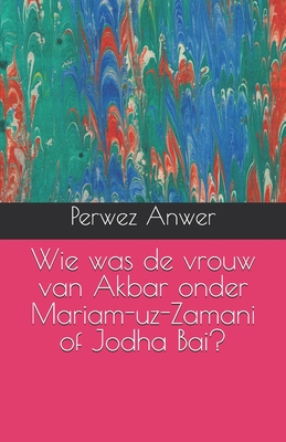 Wie was de vrouw van Akbar onder Mariam-uz-Zamani of Jodha Bai? - Anwer, Perwez