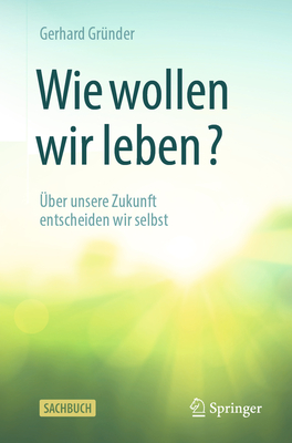 Wie Wollen Wir Leben?: ?ber Unsere Zukunft Entscheiden Wir Selbst - Gr?nder, Gerhard