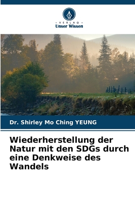 Wiederherstellung der Natur mit den SDGs durch eine Denkweise des Wandels - Yeung, Shirley Mo Ching, Dr.