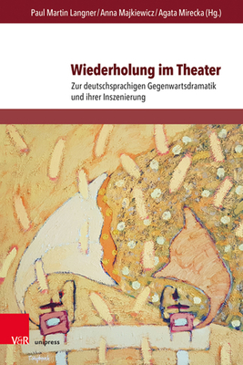 Wiederholung Im Theater: Zur Deutschsprachigen Gegenwartsdramatik Und Ihrer Inszenierung - Braun, Micha (Contributions by), and Cholewa-Purgal, Anna (Contributions by), and Dusza, Sebastian (Contributions by)