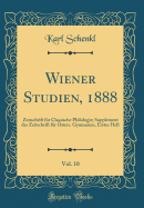 Wiener Studien, 1888, Vol. 10: Zeitschrift F?r Classische Philologie; Supplement Der Zeitschrift F?r ?sterr. Gymnasien; Erstes Heft (Classic Reprint)