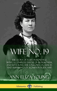 Wife No. 19: The Story of a Life in Bondage, Being a Complete Expose of Mormonism, and Revealing the Sorrows, Sacrifices and Sufferings of Women in Polygamy