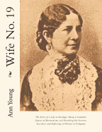 Wife No. 19: The Story of a Life in Bondage: Being a Complete Expose of Mormonism, and Revealing the Sorrows, Sacrifices and Sufferings of Women in Polygamy