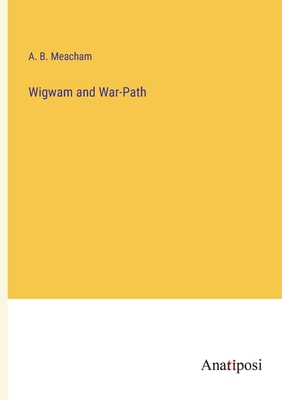 Wigwam and War-Path - Meacham, A B