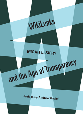 Wikileaks and the Age of Transparency - Sifry, Micah L, and Rasiej, Andrew (Preface by)