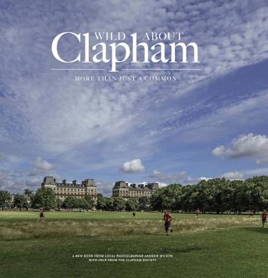 Wild about Clapham: More than just a Common - Wilson, Andrew