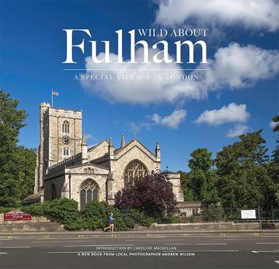 Wild About Fulham: A Special Village in London - Wilson, Andrew, and MacMillan, Caroline (Introduction by)