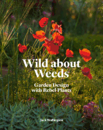 Wild about Weeds: Garden Design with Rebel Plants (Learn How to Design a Sustainable Garden by Letting Weeds Flourish Without Taking Control)