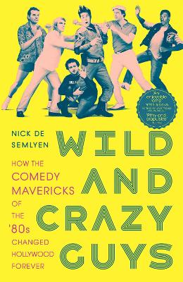 Wild and Crazy Guys: How the Comedy Mavericks of the '80s Changed Hollywood Forever - Semlyen, Nick de