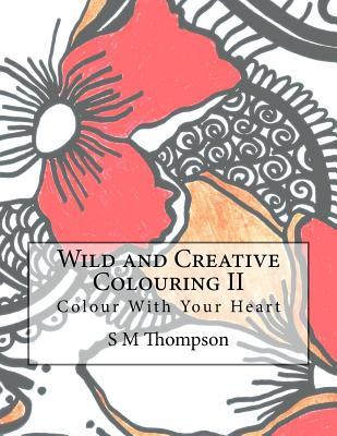 Wild and Creative Colouring II: Colour With Your Heart - Thompson, S M