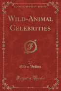 Wild-Animal Celebrities (Classic Reprint)