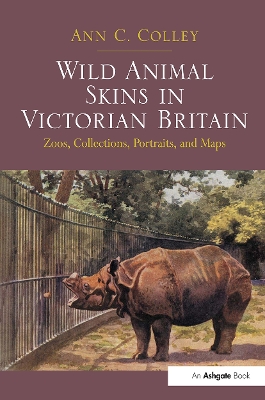 Wild Animal Skins in Victorian Britain: Zoos, Collections, Portraits, and Maps - Colley, Ann C