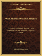 Wild Animals Of North America: Intimate Studies Of Big And Little Creatures Of The Mammal Kingdom (1918)